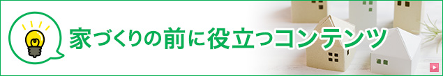 家づくりの前に役立つコンテンツ