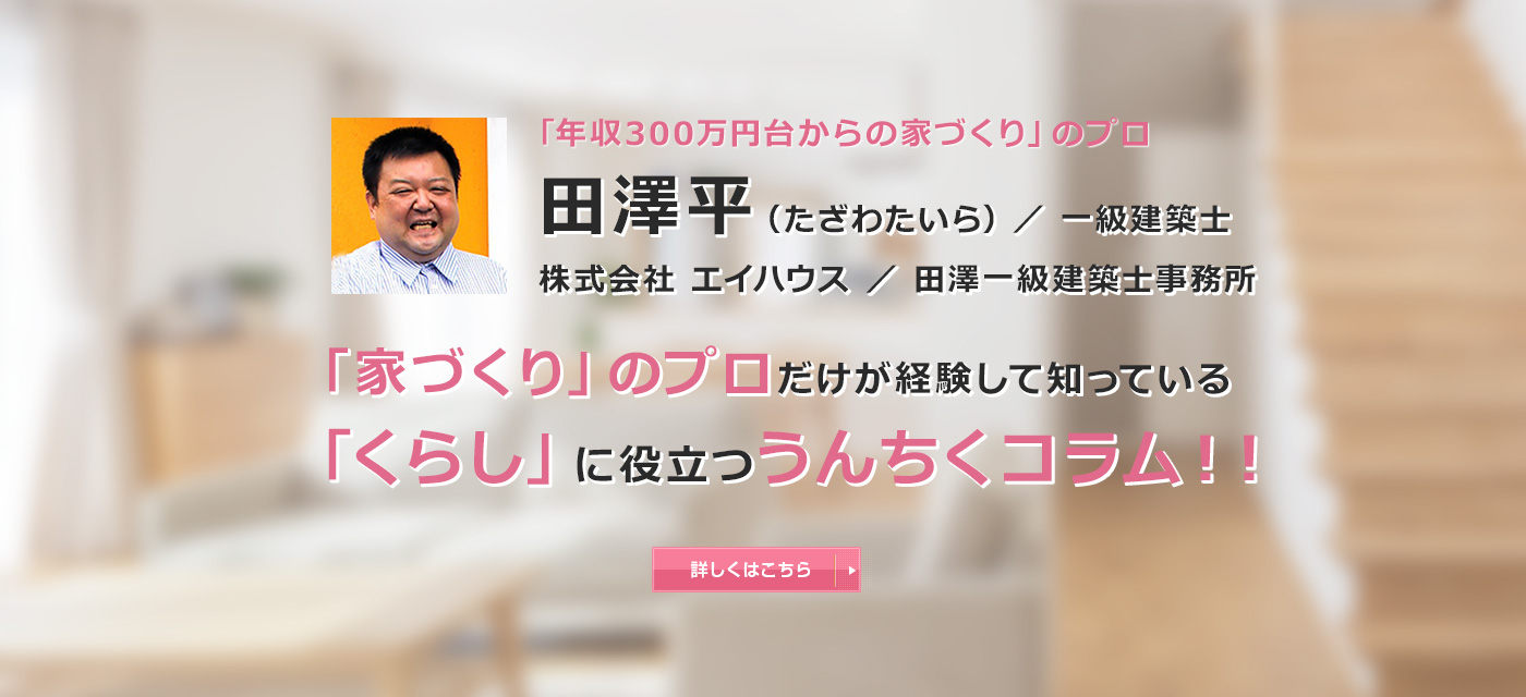 「家づくり」のプロだけが経験して知っている「くらし」に役立つうんちくコラム